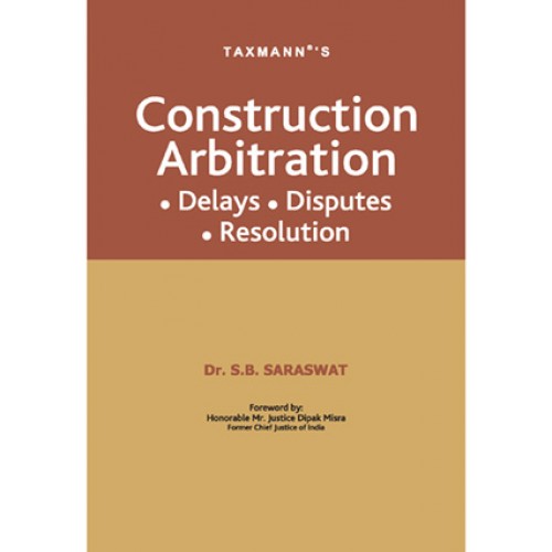 Taxmann's Construction Arbitration (Delays, Disputes & Resolution) by Dr. S.B. Saraswat 